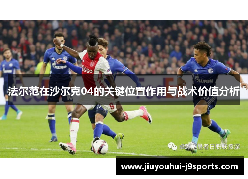 法尔范在沙尔克04的关键位置作用与战术价值分析