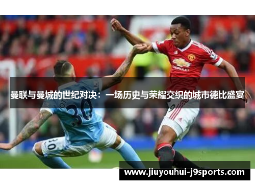 曼联与曼城的世纪对决：一场历史与荣耀交织的城市德比盛宴