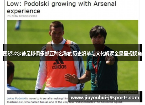 围绕波尔蒂足球俱乐部五种名称的历史沿革与文化解读全景呈现视角 围绕波尔蒂足球俱乐部五种名称的历史沿革与文化解读全景呈现视角